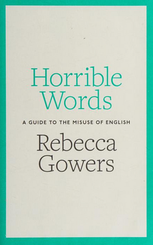 Horrible Words: A Guide to the Misuse of English by Rebecca Gowers