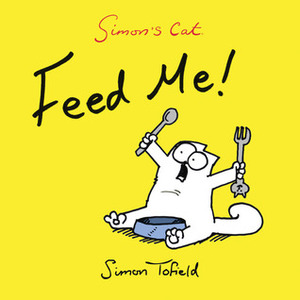 Simon's Cat: Feed Me! by Simon Tofield