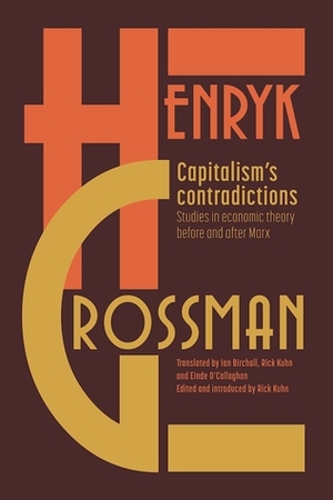 Capitalism's Contradictions: Studies of Economic Thought Before and After Marx by Rick Kuhn, Henryk Grossman