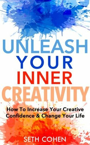 Creativity: How To Increase Your Creative Confidence & Change Your Life (Complete Collection with 30+ Bonus Books) by Seth Cohen