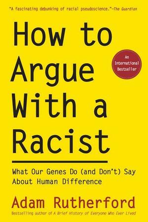 How to Argue With a Racist: What Our Genes Do (and Don't) Say About Human Difference by Adam Rutherford