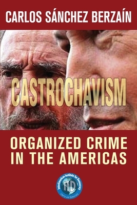 Castrochavism: Organized crime in the Americas by Carlos Sánchez Berzaín