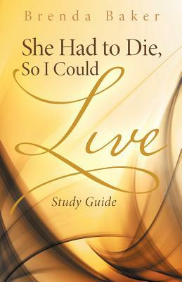 She Had to Die, So I Could Live: Study Guide by Brenda Baker