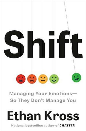 Shift: Managing Your Emotions—So They Don't Manage You by Ethan Kross, Ethan Kross