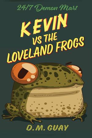 Kevin vs The Loveland Frogs: A 24/7 Demon Mart short story by D.M. Guay, D.M. Guay