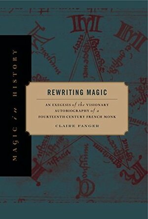Rewriting Magic: An Exegesis of the Visionary Autobiography of a Fourteenth-Century French Monk (Magic in History) by Claire Fanger