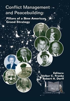 Conflict Management and Peacebuilding: Pillars of a New American Grand Strategy by Volker C. Franke, Robert H. Dorf, Strategic Studies Institute