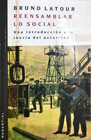 Reensamblar lo social. Una introducción a la teoría del actor-red by Bruno Latour