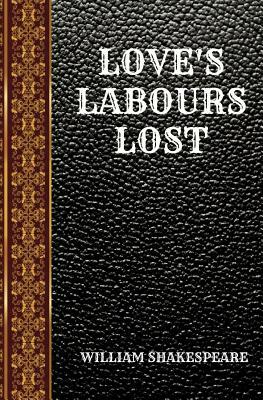 Love's Labours Lost: By William Shakespeare by William Shakespeare