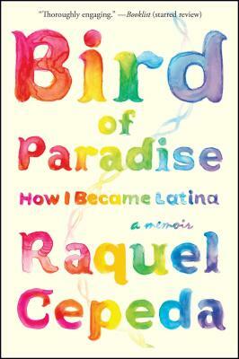 Bird of Paradise: How I Became Latina by Raquel Cepeda