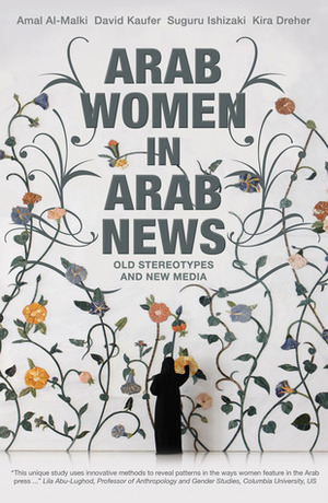 Arab Women in Arab News: Old Stereotypes and New Media by Kira Dreher, David Kaufer, Suguru Ishizaki, Amal Al-Malki