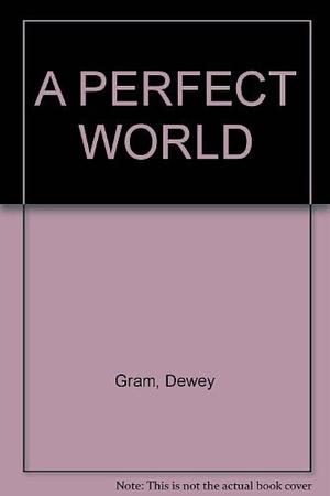 A Perfect World by Dewey Gram, Dewey Gram