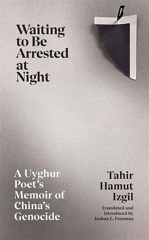 Waiting to Be Arrested at Night: A Uyghur Poet's Memoir of China's Genocide by Tahir Hamut Izgil