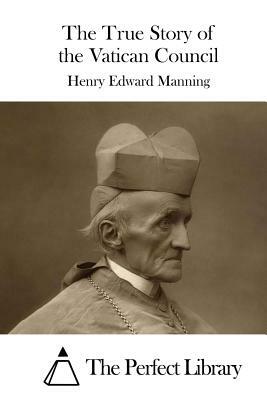 The True Story of the Vatican Council by Henry Edward Manning