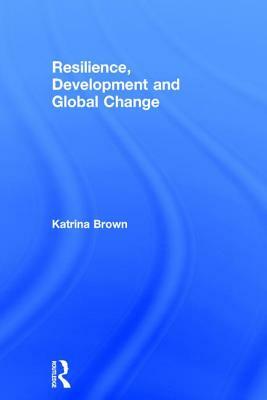 Resilience, Development and Global Change by Katrina Brown