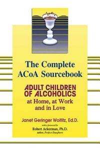 The Complete ACOA Sourcebook: Adult Children of Alcoholics at Home, at Work and in Love by Janet G. Woititz
