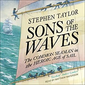 Sons of the Waves: The Common Seaman in the Heroic Age of Sail by Matthew Waterson, Stephen Taylor