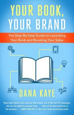 Your Book, Your Brand: The Step-By-Step Guide to Launching Your Book and Boosting Your Sales by Dana Kaye