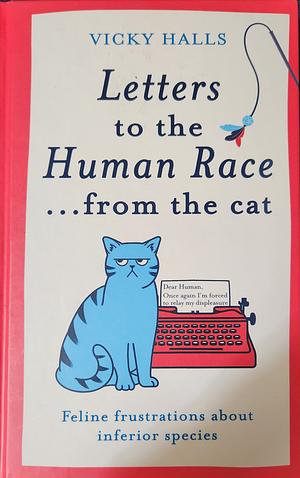 Letters to the Human Race...from the Cat: Feline Frustrations about Inferior Species by Vicky Halls