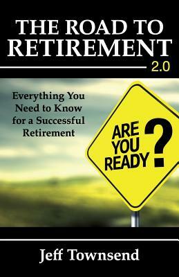 The Road to Retirement 2.0: Everything You Need to Know for a Successful Retirement by Jeff Townsend