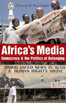 Africa's Media, Democracy and the Politics of Belonging by Francis B. Nyamnjoh