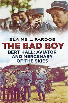 The Bad Boy: Bert Hall: Aviator and Mercenary of the Skies by Blaine L. Pardoe