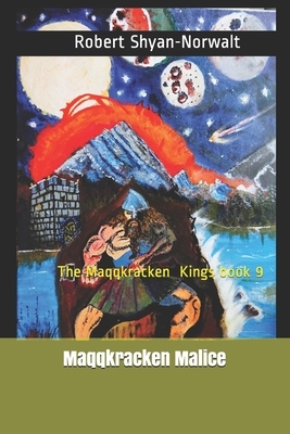 Maqqkracken Malice: The Maqqkracken Kings book 9. by Robert Shyan-Norwalt