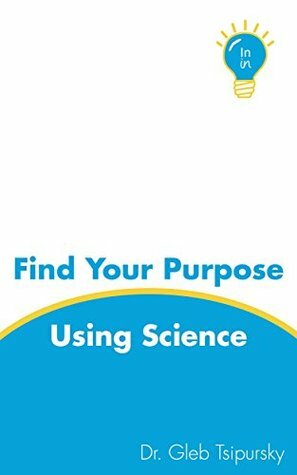 Find Your Purpose Using Science by Gleb Tsipursky, Cerina Gillilan, Agnes Vishnevkin