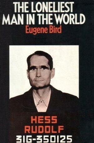 Loneliest Man in the World: Inside Story of the Thirty Year Imprisonment of Rudolf Hess by Eugene K. Bird