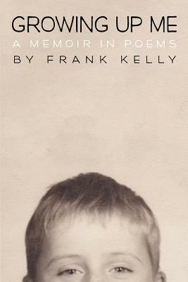 Growing Up Me: A Memoir in Poems by Frank Kelly