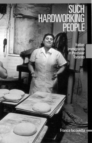 Such Hardworking People: Italian Immigrants in Postwar Toronto by Franca Iacovetta