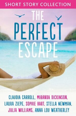The Perfect Escape: Romantic short stories to relax with: Written by Claudia Carroll, Miranda Dickinson, Julia Williams, Stella Newman, Laura Ziepe, Sophie Hart and Anna-Lou Weatherley by Julia Williams, Anna-Lou Weatherley, Sophie Hart, Laura Ziepe, Stella Newman, Claudia Carroll, Miranda Dickinson