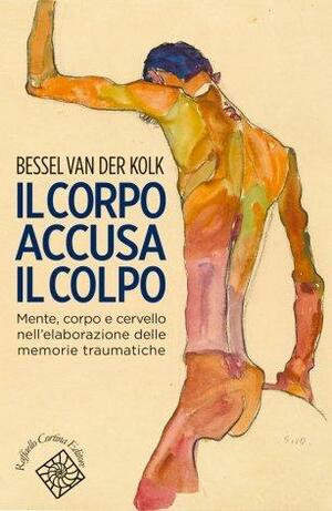 Il corpo accusa il colpo: Mente, corpo e cervello nell'elaborazione delle memorie traumatiche by Maria Silvana Patti, Bessel van der Kolk, Bessel van der Kolk, Alessandro Vassalli