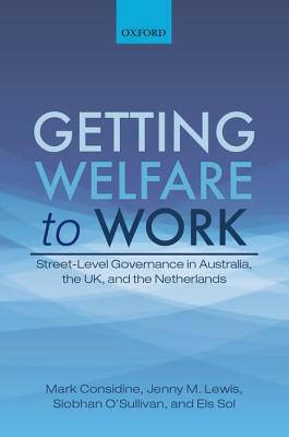 Getting Welfare to Work: Street-Level Governance in Australia, the Uk, and the Netherlands by Mark Considine, Siobhan O'Sullivan, Jenny M. Lewis