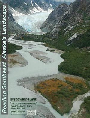 Reading Southeast Alaska's Landscape: How Bedrock Foundations, Glaciers, Rivers and Sea Shape the Land by Richard Carstensen, Cathy Connor