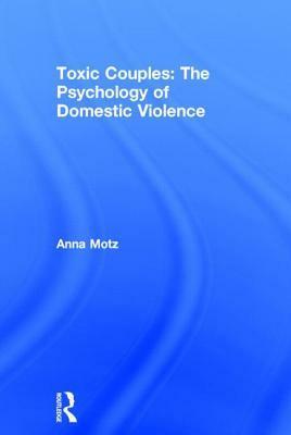 Toxic Couples: The Psychology of Domestic Violence by Anna Motz