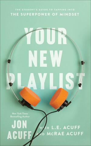 Your New Playlist: The Student's Guide to Tapping Into the Superpower of Mindset by Jon Acuff, Jon Acuff, L.E. Acuff, L.E. Acuff, McRae Acuff, McRae Acuff