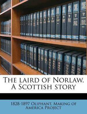 The Laird of Norlaw: A Scottish Story, Volume 1 of 3 by Mrs. Oliphant (Margaret)