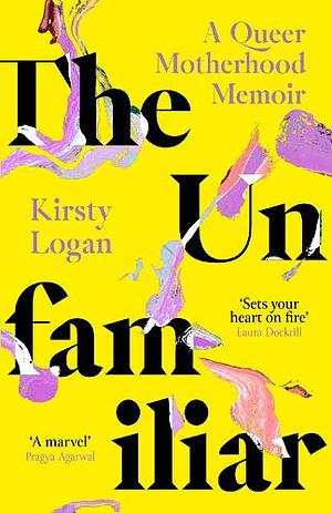 The Unfamiliar: A Queer Motherhood Memoir by Kirsty Logan