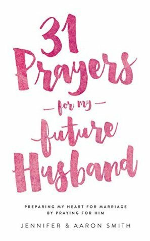 31 prayers for my Future Husband by Aaron Smith, Jennifer Smith