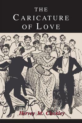 The Caricature of Love: A Discussion of Social, Psychiatric, and Literary Manifestations of Pathologic Sexuality by Hervey Cleckley