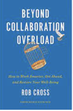 Beyond Collaboration Overload: How to Work Smarter, Get Ahead, and Restore Your Well-Being by Rob Cross