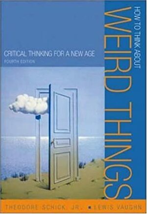 How to Think about Weird Things: Critical Thinking for a New Age by Theodore Schick Jr., Lewis Vaughn, Martin Gardner