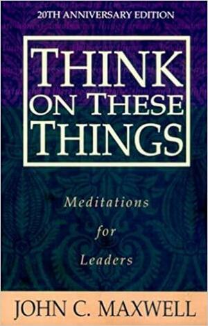Think On These Things by John C. Maxwell