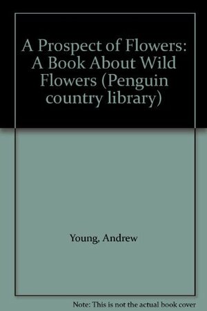 A Prospect of Flowers: A Book About Wild Flowers by Andrew Young