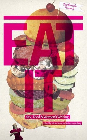 Eat It: Sex, Food & Women's Writing by Jennifer Bain, Nicole Baute, Bronwyn Kienapple, Brianna Goldberg