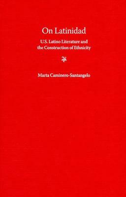 On Latinidad: U.S. Latino Literature and the Construction of Ethnicity by Marta Caminero-Santangelo