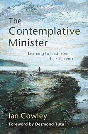 The Contemplative Minister: Learning to lead from the still centre by Lisa Cherrett, Ian Cowley