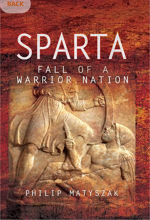 Sparta: Fall of a Warrior Nation by Philip Matyszak