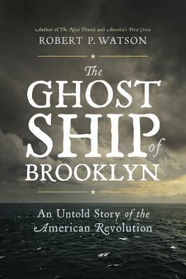 The Ghost Ship of Brooklyn: An Untold Story of the American Revolution by Robert P. Watson